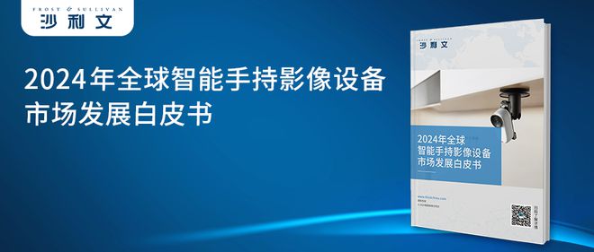 24年全球智能手持影像设备市场发展白皮书j9九游会真人游戏第一沙利文发布《20